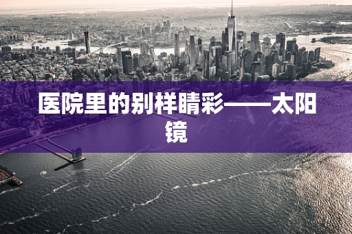 医院里的别样睛彩——太阳镜