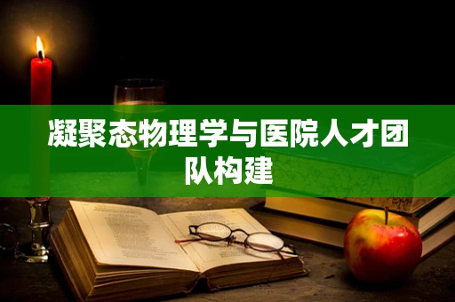凝聚态物理学与医院人才团队构建