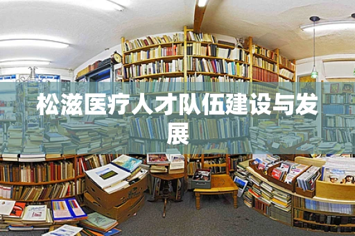 松滋医疗人才队伍建设与发展