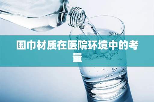 围巾材质在医院环境中的考量