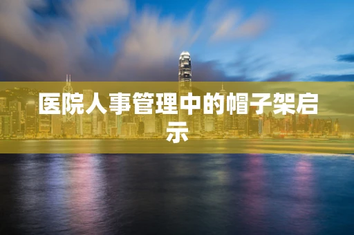 医院人事管理中的帽子架启示