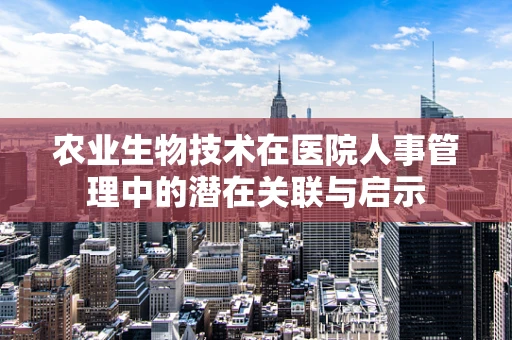 农业生物技术在医院人事管理中的潜在关联与启示