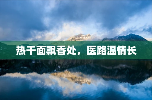热干面飘香处，医路温情长