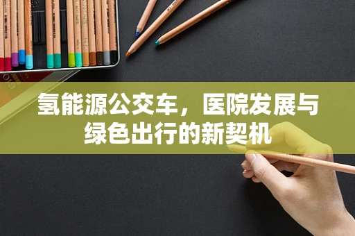 氢能源公交车，医院发展与绿色出行的新契机