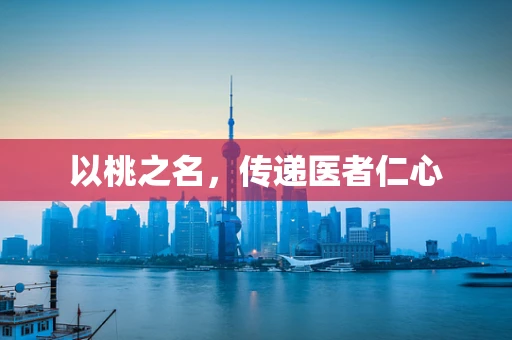 以桃之名，传递医者仁心
