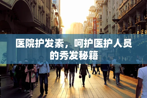 医院护发素，呵护医护人员的秀发秘籍