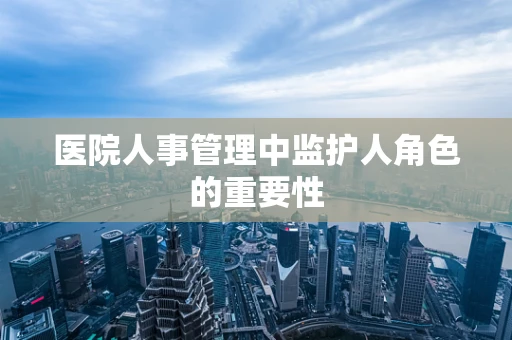 医院人事管理中监护人角色的重要性