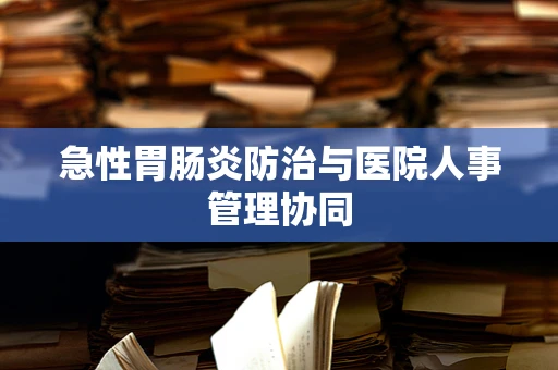 急性胃肠炎防治与医院人事管理协同