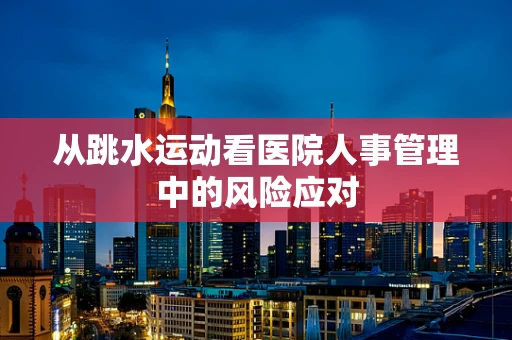 从跳水运动看医院人事管理中的风险应对