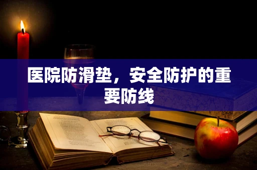 医院防滑垫，安全防护的重要防线