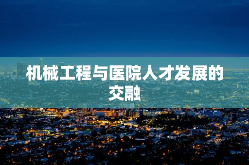 机械工程与医院人才发展的交融