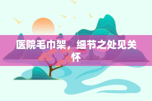医院毛巾架，细节之处见关怀