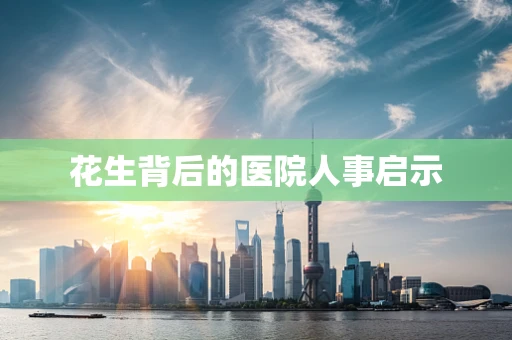 花生背后的医院人事启示
