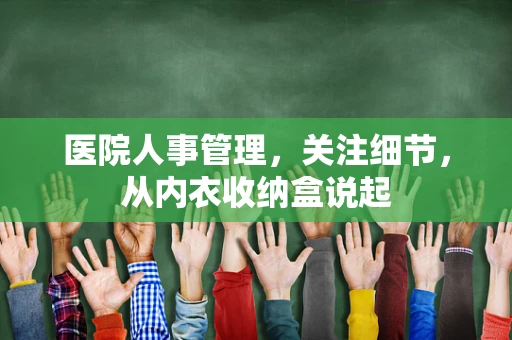 医院人事管理，关注细节，从内衣收纳盒说起