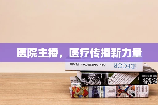 医院主播，医疗传播新力量