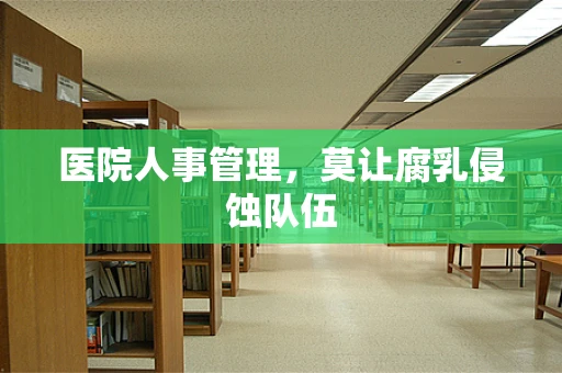 医院人事管理，莫让腐乳侵蚀队伍