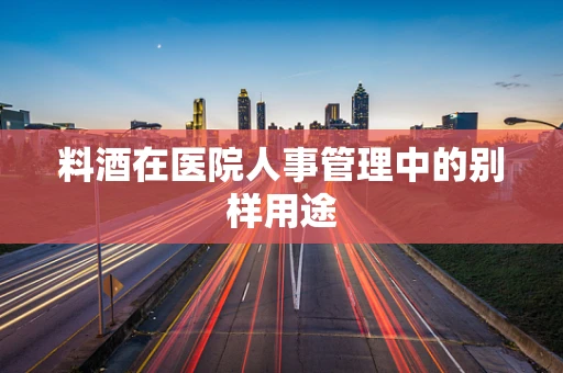 料酒在医院人事管理中的别样用途