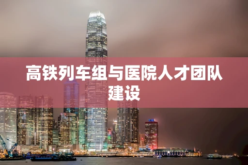 高铁列车组与医院人才团队建设