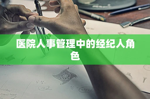 医院人事管理中的经纪人角色
