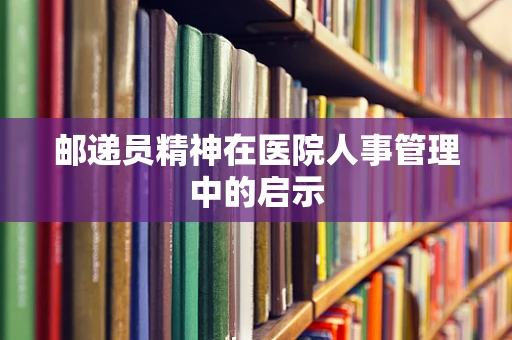 邮递员精神在医院人事管理中的启示