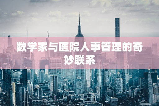 数学家与医院人事管理的奇妙联系