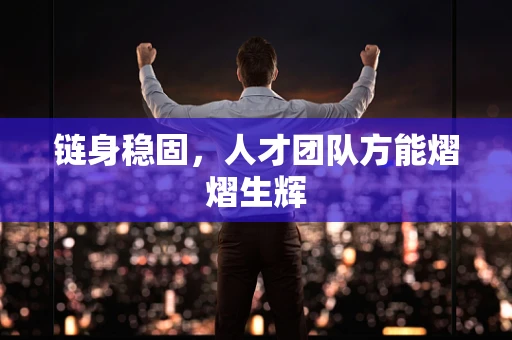 链身稳固，人才团队方能熠熠生辉