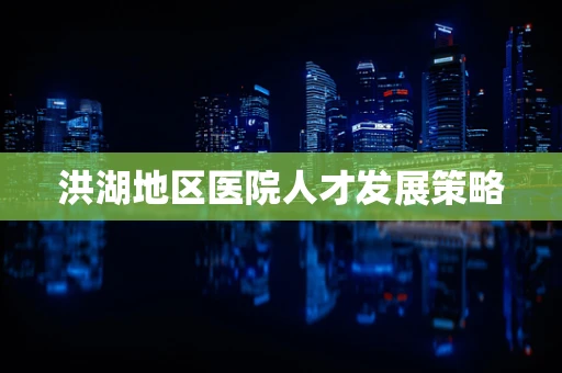 洪湖地区医院人才发展策略