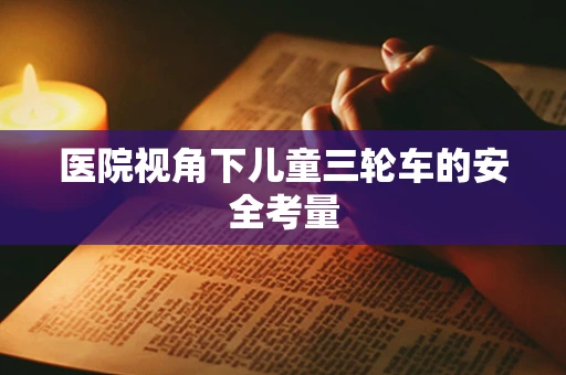 医院视角下儿童三轮车的安全考量