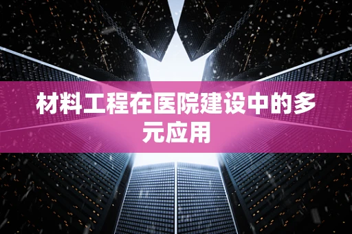 材料工程在医院建设中的多元应用
