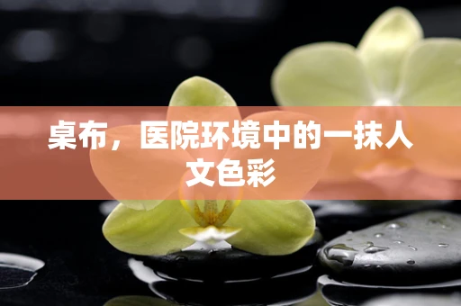 桌布，医院环境中的一抹人文色彩