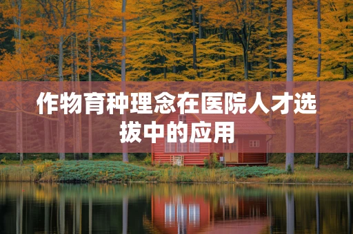 作物育种理念在医院人才选拔中的应用