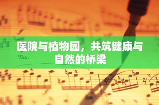 医院与植物园，共筑健康与自然的桥梁