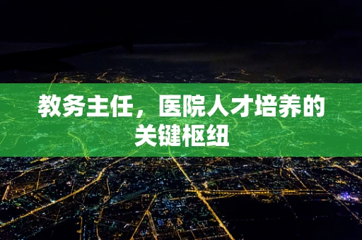 教务主任，医院人才培养的关键枢纽