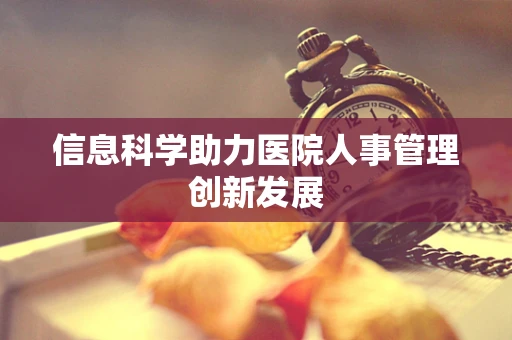 信息科学助力医院人事管理创新发展