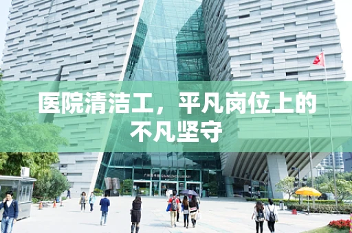 医院清洁工，平凡岗位上的不凡坚守