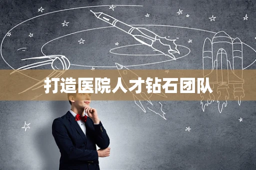 打造医院人才钻石团队