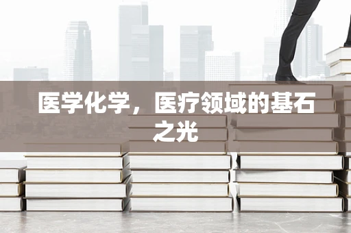 医学化学，医疗领域的基石之光
