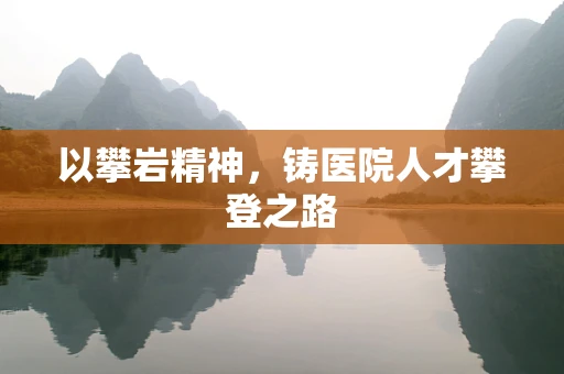 以攀岩精神，铸医院人才攀登之路