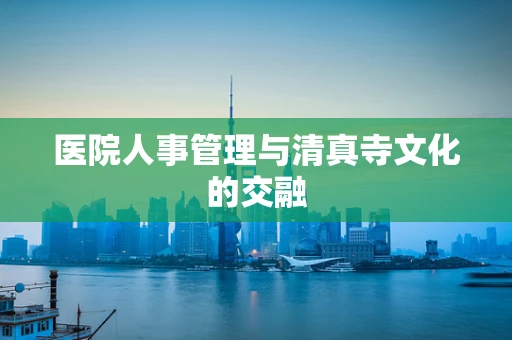 医院人事管理与清真寺文化的交融