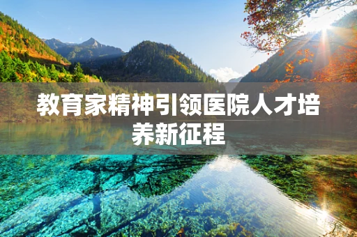 教育家精神引领医院人才培养新征程