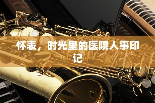 怀表，时光里的医院人事印记