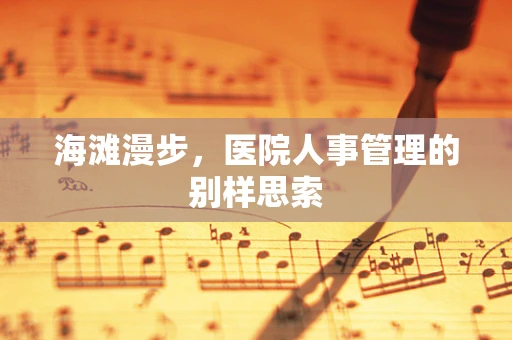 海滩漫步，医院人事管理的别样思索