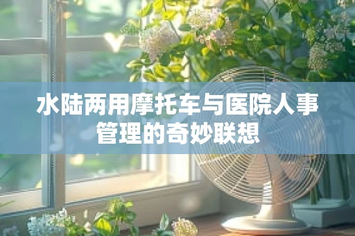 水陆两用摩托车与医院人事管理的奇妙联想