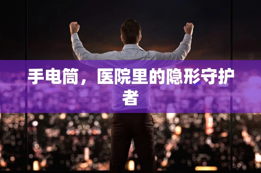 手电筒，医院里的隐形守护者