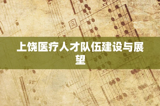 上饶医疗人才队伍建设与展望