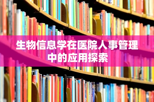 生物信息学在医院人事管理中的应用探索