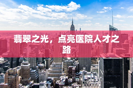 翡翠之光，点亮医院人才之路