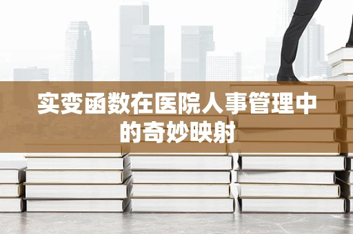 实变函数在医院人事管理中的奇妙映射
