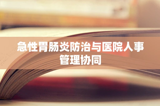 急性胃肠炎防治与医院人事管理协同