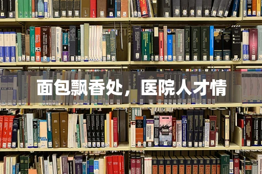 面包飘香处，医院人才情